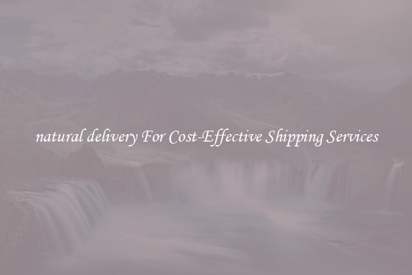 natural delivery For Cost-Effective Shipping Services