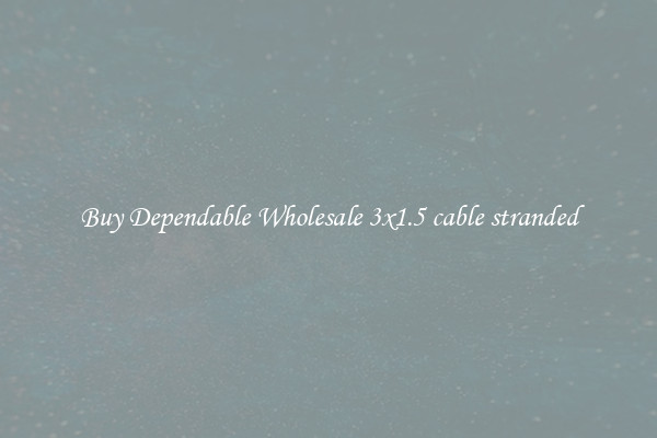 Buy Dependable Wholesale 3x1.5 cable stranded