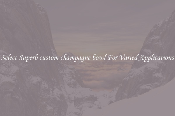 Select Superb custom champagne bowl For Varied Applications