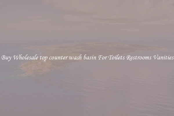 Buy Wholesale top counter wash basin For Toilets Restrooms Vanities