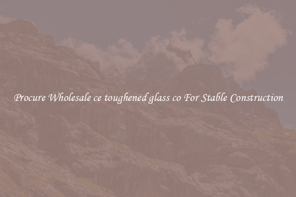 Procure Wholesale ce toughened glass co For Stable Construction