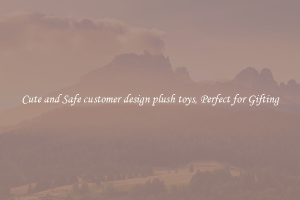 Cute and Safe customer design plush toys, Perfect for Gifting