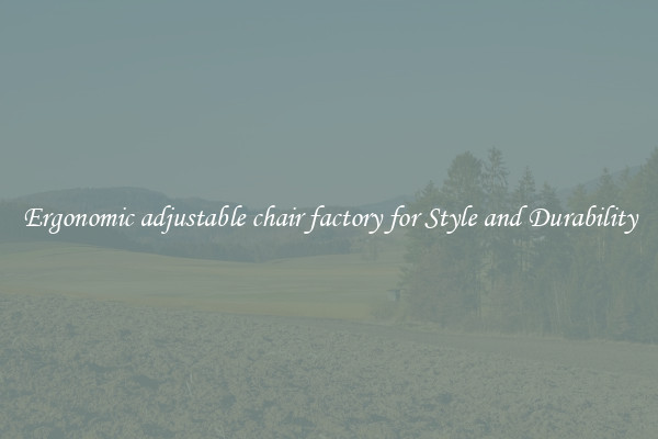 Ergonomic adjustable chair factory for Style and Durability