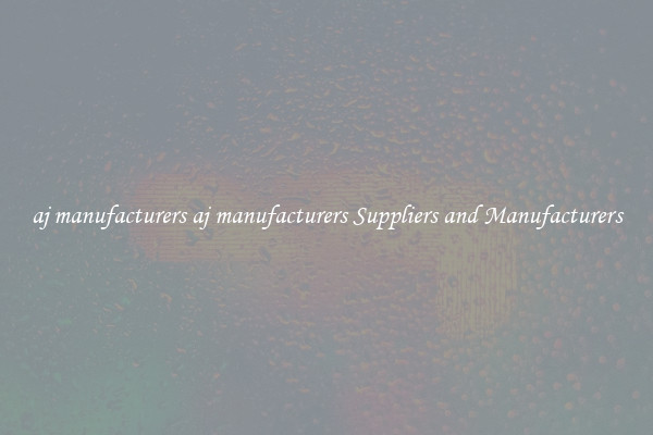 aj manufacturers aj manufacturers Suppliers and Manufacturers