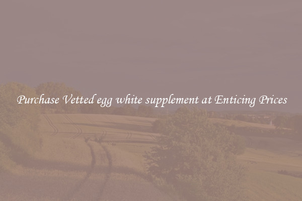 Purchase Vetted egg white supplement at Enticing Prices