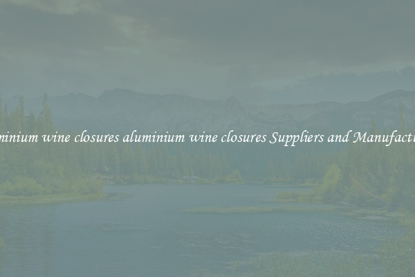 aluminium wine closures aluminium wine closures Suppliers and Manufacturers