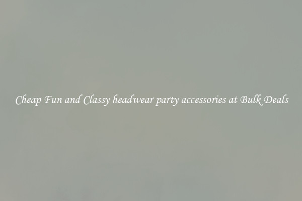 Cheap Fun and Classy headwear party accessories at Bulk Deals