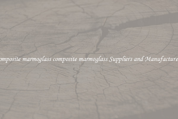 composite marmoglass composite marmoglass Suppliers and Manufacturers