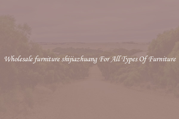 Wholesale furniture shijiazhuang For All Types Of Furniture
