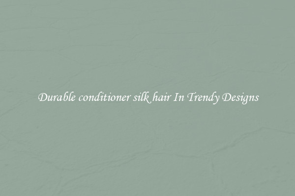 Durable conditioner silk hair In Trendy Designs