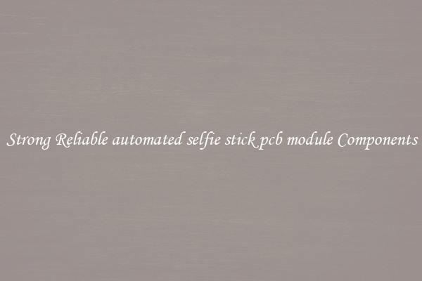 Strong Reliable automated selfie stick pcb module Components