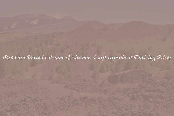 Purchase Vetted calcium & vitamin d soft capsule at Enticing Prices