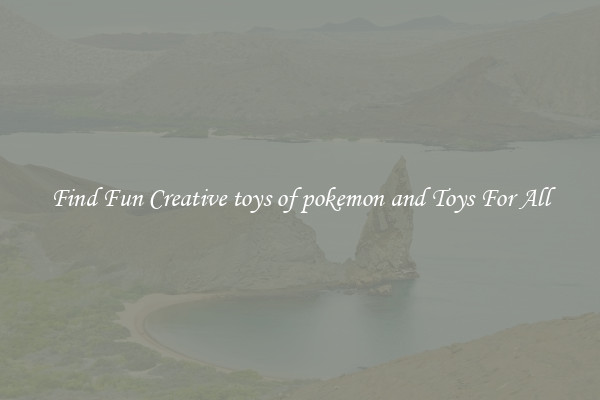 Find Fun Creative toys of pokemon and Toys For All