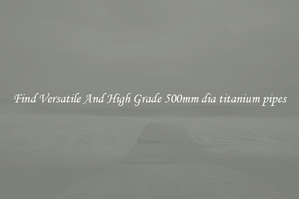 Find Versatile And High Grade 500mm dia titanium pipes