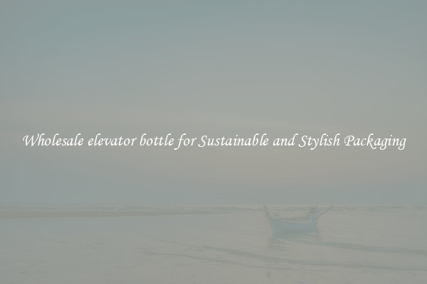 Wholesale elevator bottle for Sustainable and Stylish Packaging