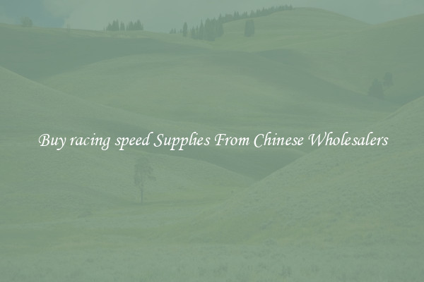 Buy racing speed Supplies From Chinese Wholesalers