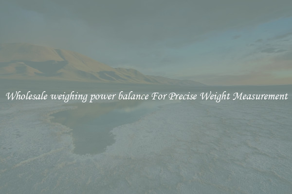 Wholesale weighing power balance For Precise Weight Measurement